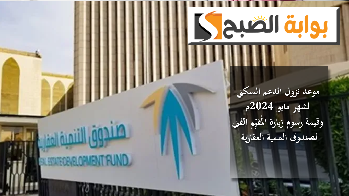 موعد نزول الدعم السكني لشهر مايو 2024م وقيمة رسوم زيارة المُقيِّم الفني لصندوق التنمية العقارية 5 موعد نزول الدعم السكني لشهر مايو 2024م وقيمة رسوم زيارة المُقيِّم الفني لصندوق التنمية العقارية