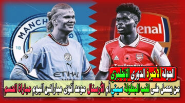من يحصل على لقب البطولة مانشستر سيتي أم الأرسنال موعد أقوى مباراتين اليوم مباراة الحسم في الدوري الإنجليزي