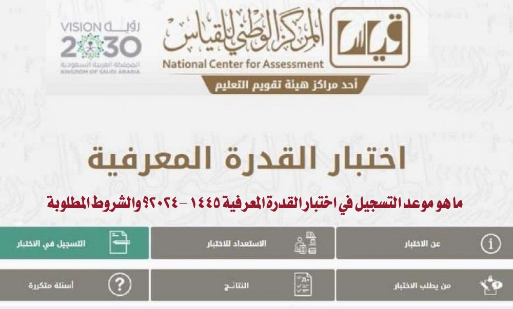 ما هو موعد التسجيل في اختبار القدرة المعرفية 1445 -2024؟ والشروط المطلوبة