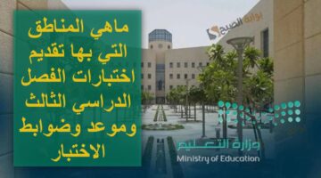 ماهي المناطق التي بها تقديم اختبارات الفصل الدراسي الثالث ومـوعد وضوابط الاختبار 1