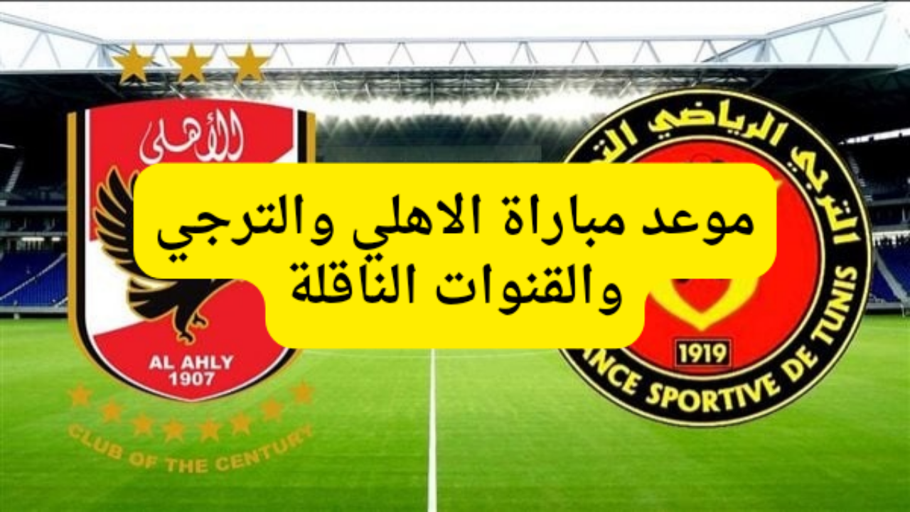 موعد مباراة الاهلي والترجي نهائي دوري ابطال افريقيا 2024 والقنوات الناقلة 5 موعد مباراة الاهلي والترجي نهائي دوري ابطال افريقيا 2024 والقنوات الناقلة