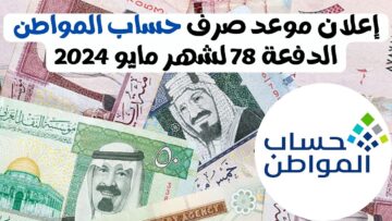 متى ينزل حساب المواطن الدفعة 78 لشهر مايو 2024 وكيفية الاعتراض على الأهلية للمواطنين
