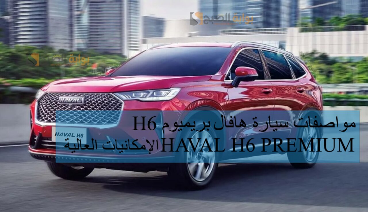 مواصفات سيارة هافال H6 بريميوم 2024 HAVAL H6 PREMIUM الإمكانيات العالية 2 مواصفات سيارة هافال H6 بريميوم 2024 HAVAL H6 PREMIUM الإمكانيات العالية