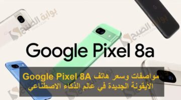 مواصفات وسعر هاتف Google Pixel 8A الأيقونة الجديدة في عالم الذكاء الاصطناعي