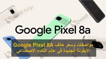 مواصفات وسعر هاتف Google Pixel 8A الأيقونة الجديدة في عالم الذكاء الاصطناعي