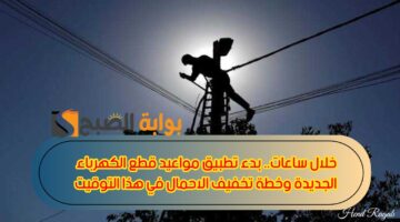 مواعيد قطع الكهرباء الجديدة
