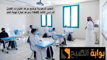التعليم توضح متى تبدأ اختبارات الفصل الدراسي الثالث 1445 وموعد إجازة نهاية العام