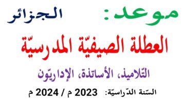 وزارة التربية الوطنية بالجزائر تعلن رزنامة العطلة الصيفية للتلاميذ والاساتذه بالجزائر 2024 وجدول العطل الرسمية حتى نهاية العام