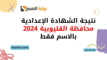 موعد ظهور نتيجة الشهادة الإعدادية محافظة القليوبية 2024 الترم الثاني qaliobia.gov.eg نتائج اعدادي ترم ثاني