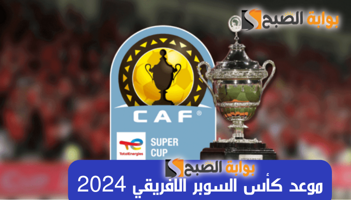 "الكاف يحدد" موعد كأس السوبر الافريقي 2024 بعد تتويج الزمالك بالكونفدرالية 5 “الكاف يحدد” موعد كأس السوبر الافريقي 2024 بعد تتويج الزمالك بالكونفدرالية