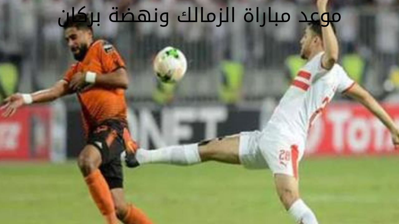 “مواجهة النهائي المرتقبة“ موعد مباراة الزمالك ونهضة بركان في نهائي كأس الكونفدرالية الإفريقية 2023/2024