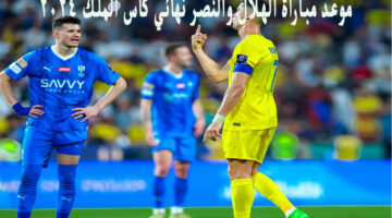 موعد مباراة الهلال والنصر في نهائي كاس الملك 2024