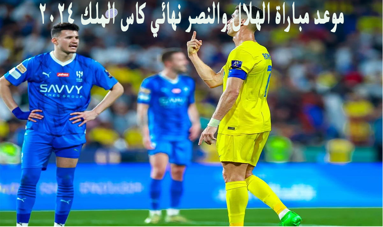 "ديربي الكأس" .. موعد مباراة الهلال والنصر في نهائي كاس الملك السعودي 2024 5 “ديربي الكأس” .. موعد مباراة الهلال والنصر في نهائي كاس الملك السعودي 2024