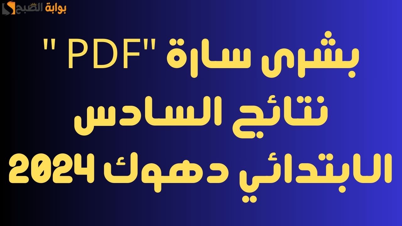 بشرى سارة “PDF ” نتائج السادس الابتدائي دهوك 2024