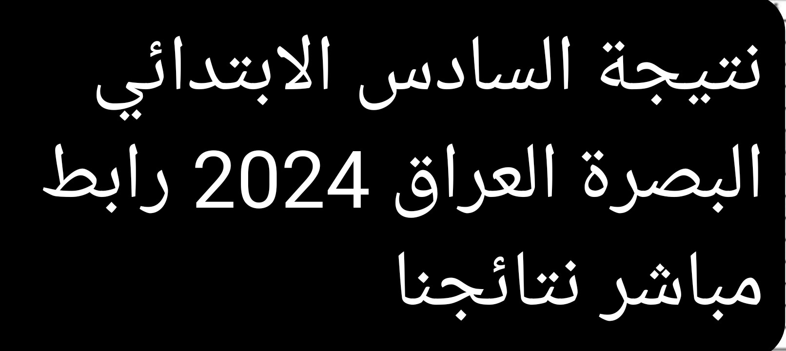 نتيجة السادس الابتدائي البصرة العراق 2024 رابط مباشر نتائجنا results.mlazemna 3 نتيجة السادس الابتدائي البصرة العراق 2024 رابط مباشر نتائجنا results.mlazemna