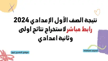 موقع وزارة التربية والتعليم.. لينك استخراج نتيجة الصف الأول الإعدادي 2024 القاهرة نتائج اولى وثانية اعدادي الترم الثاني