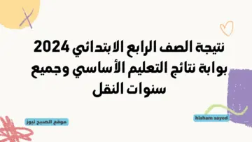رابط نتيجة الصف الرابع الابتدائي 2024 بوابة نتائج التعليم الأساسي نتائج رابعة وخامسة وسادسة البوابة الإلكترونية