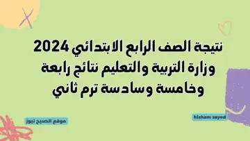 نتيجة الصف الرابع الابتدائي 2024 وزارة التربية والتعليم رابط استخراج نتائج رابعة وخامسة وسادسة الترم الثاني القاهرة