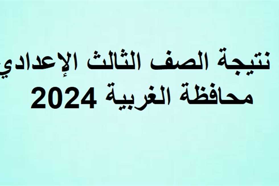 برقم الجلوس.. نتيجه الصف الثالث الاعدادي محافظه الغربيه 2024 نهاية العام