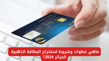 ماهي خطوات وشروط استخراج البطاقة الذهبية الجزائر 2024 من خلال eccp.poste.dz؟