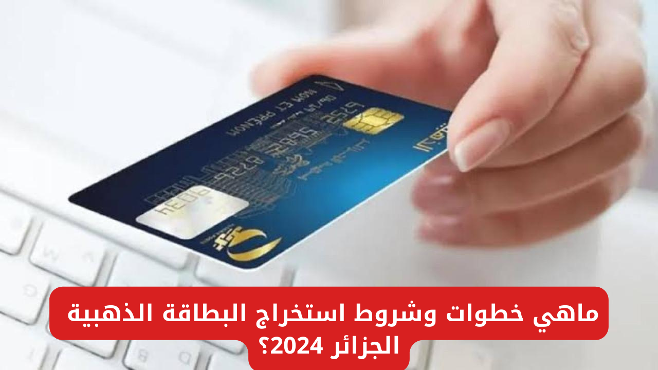 ماهي خطوات وشروط استخراج البطاقة الذهبية الجزائر 2024 من خلال eccp.poste.dz؟