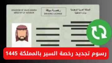 رسوم تجديد رخصة السير بالمملكة 1445 والخطوات والشروط المطلوبة للتجديد