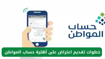 “قدم من هنـا”.. خطوات تقديم اعتراض على أهلية حساب المواطن 1445