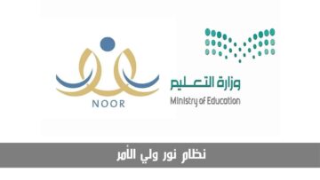 التسجيل في نظام نور ولي الأمر بالخطوات وكيف يمكن للآباء الاستفادة منه