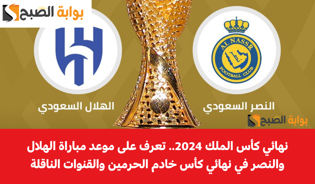 نهائي كأس الملك 2024.. تعرف على موعد مباراة الهلال والنصر في نهائي كأس خادم الحرمين والقنوات الناقلة