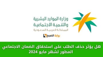 هل يؤثر حذف الطلب على استحقاق الضمان الاجتماعي المطور لشهر مايو 2024