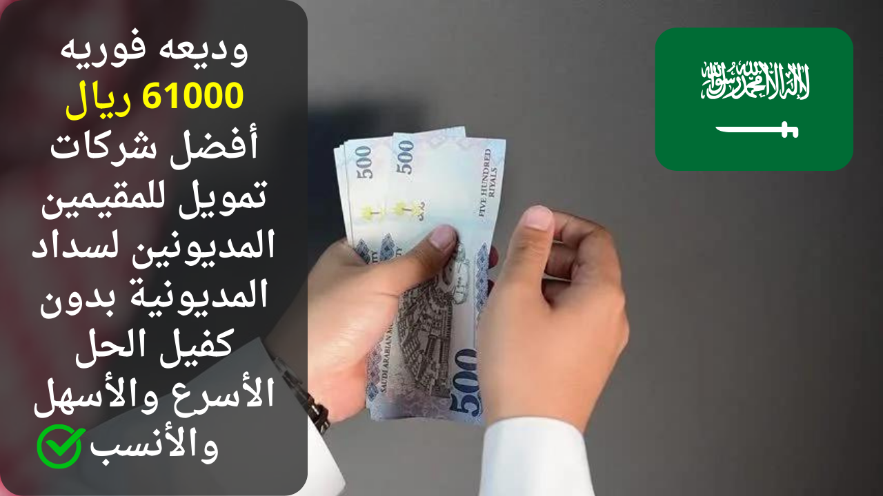 وديعه فوريه 61000 ريال أفضل شركات تمويل للمقيمين المديونين لسداد المديونية بدون كفيل الحل الأسرع والأسهل والأنسب 5 وديعه فوريه 61000 ريال أفضل شركات تمويل للمقيمين المديونين لسداد المديونية بدون كفيل الحل الأسرع والأسهل والأنسب