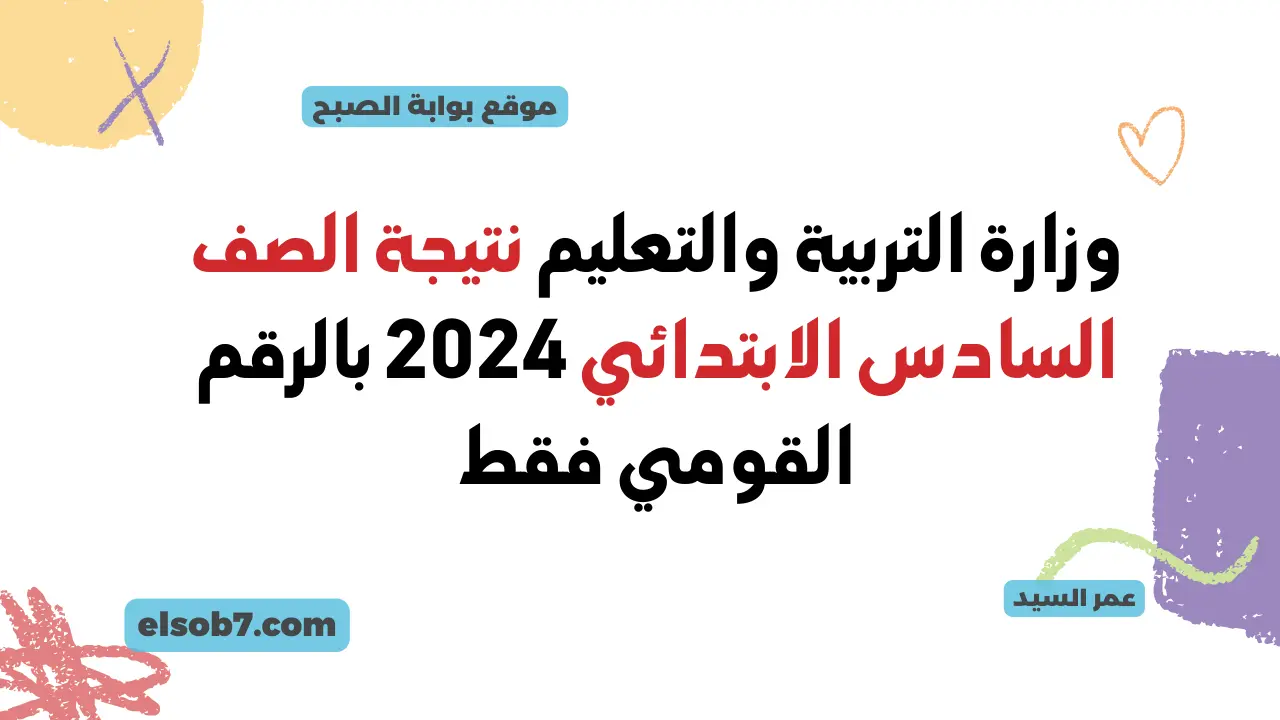 وزارة التربية والتعليم نتيجة الصف السادس الابتدائي 2024 بالرقم القومي القاهرة نتائج رابعة وخامسة وسادسة ترم ثان