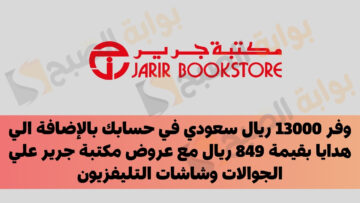 وفر 13000 ريال سعودي في حسابك بالإضافة الي هدايا بقيمة 849 ريال مع عروض مكتبة جرير علي الجوالات وشاشات التليفزيون