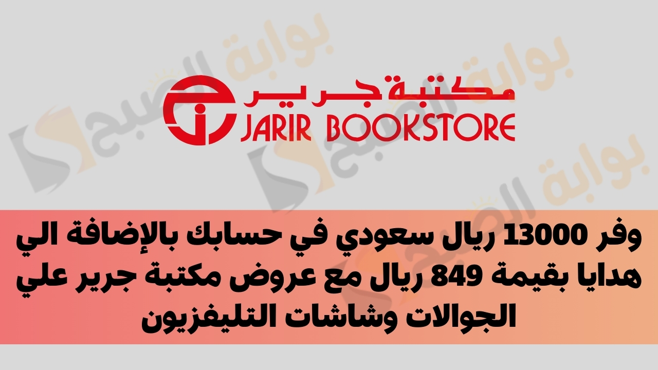 وفر 13000 ريال سعودي في حسابك بالإضافة الي هدايا بقيمة 849 ريال مع عروض مكتبة جرير علي الجوالات وشاشات التليفزيون 5 وفر 13000 ريال سعودي في حسابك بالإضافة الي هدايا بقيمة 849 ريال مع عروض مكتبة جرير علي الجوالات وشاشات التليفزيون