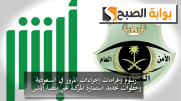 رسوم وغرامات إجراءات المرور في السعودية وخطوات تجديد استمارة المركبة عبر منصة “أبشر”