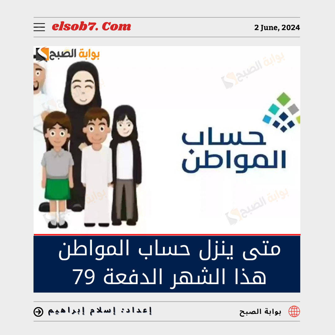 متى ينزل حساب المواطن هذا الشهر الدفعة 79 يونيو 2024؟ 6 متى ينزل حساب المواطن هذا الشهر الدفعة 79 يونيو 2024؟