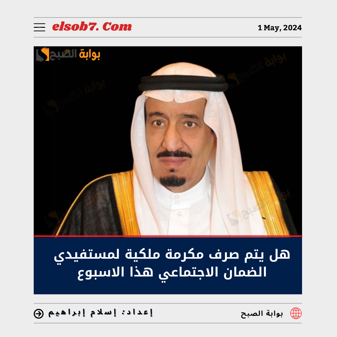“عاجل أمر ملكي” صرف مكرمة ملكية لمستفيدي الضمان الاجتماعي هذا الأسبوع مع الدفعة 30 حقيقة أم إشاعة؟
