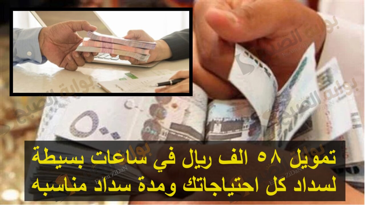 تمويل 58 الف ريال في ساعات بسيطة لسداد كل احتياجاتك ومدة سداد مناسبه 4 تمويل 58 الف ريال في ساعات بسيطة لسداد كل احتياجاتك ومدة سداد مناسبه