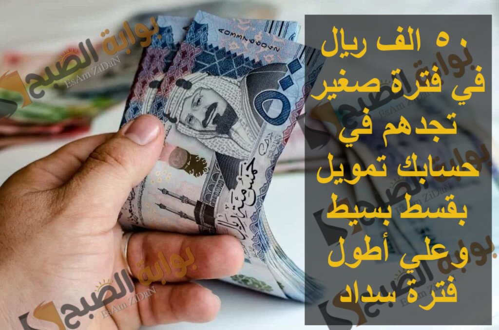 50 الف ريال في فترة صغير تجدهم في حسابك تمويل بقسط بسيط وعلي أطول فترة سداد 5 50 الف ريال في فترة صغير تجدهم في حسابك تمويل بقسط بسيط وعلي أطول فترة سداد