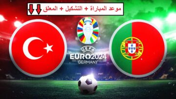 موعد مباراة البرتغال وتركيا في الجولة الثانية من بطولة يورو 2024 والتشكيل المتوقع ومعلق المباراة
