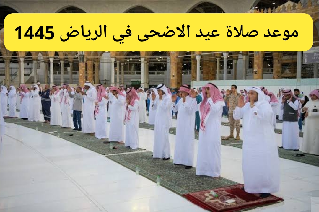 موعد صلاة عيد الاضحى في الرياض 1445/2024 بالساعة والدقيقة وتكبيرات العيد 5 موعد صلاة عيد الاضحى في الرياض 1445/2024 بالساعة والدقيقة وتكبيرات العيد