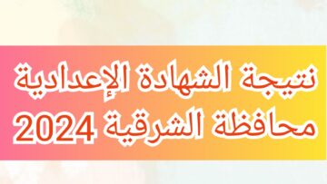 موعد ظهور نتيجة الشهادة الإعدادية محافظة الشرقية للفصل الدراسي الثاني