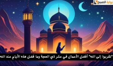 “تقربوا إلى الله” أفضل الأعمال في عشر ذي الحجة وما فضل هذه الأيام عند الله