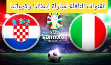 القنوات الناقلة لمباراة إيطاليا وكرواتيا في بطول كأس أمم أوروبا… ومعلق المباراة 