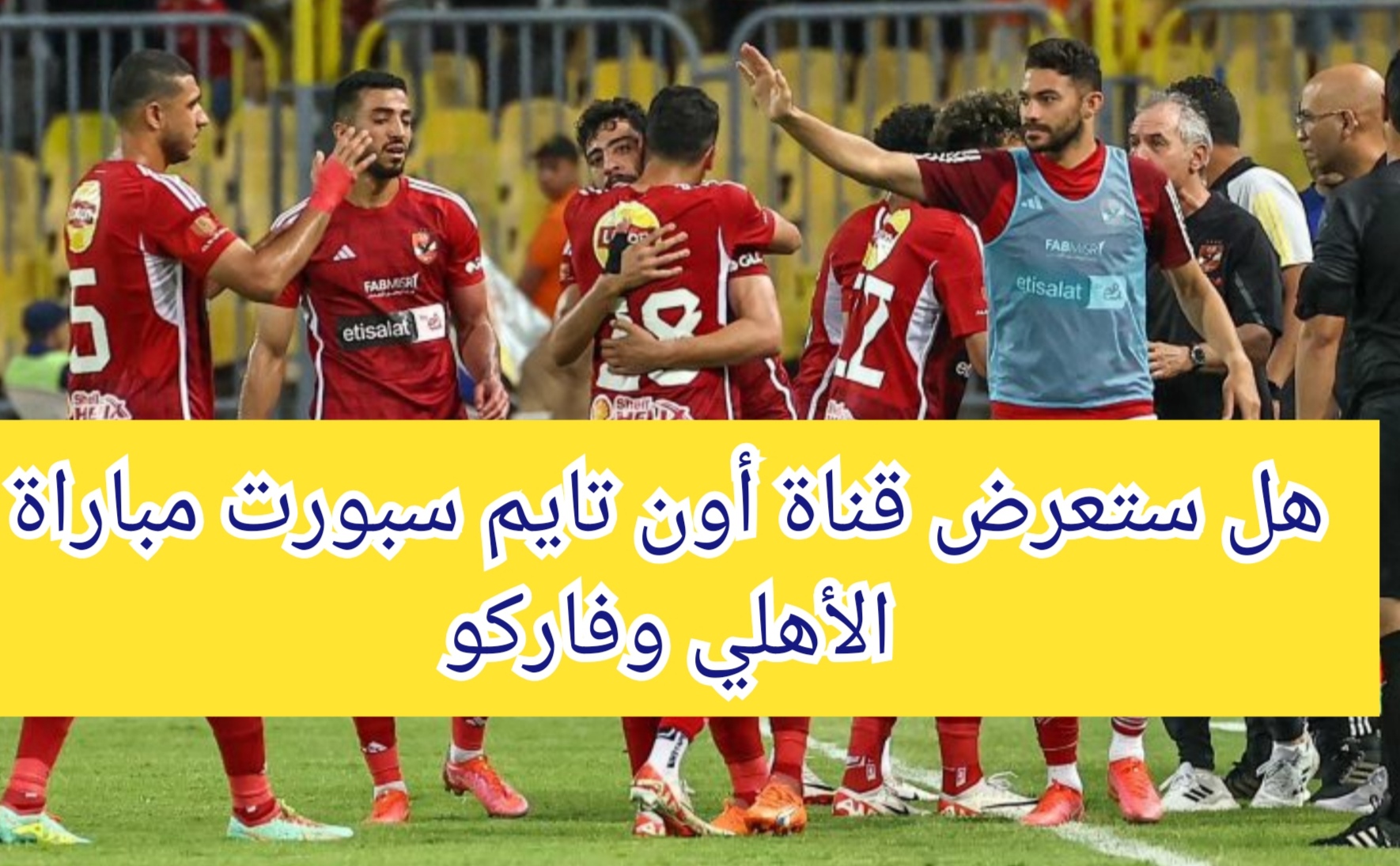 هل ستعرض قناة أون تايم سبورت مباراة الأهلي وفاركو في الدوري الممتاز
