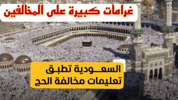غرامة تصل إلى 50 ألف ريال سعودي.. تعرف على الحالات التي يتم فيها عقوبة الحجاج وكيفية وموعد تطبيقها