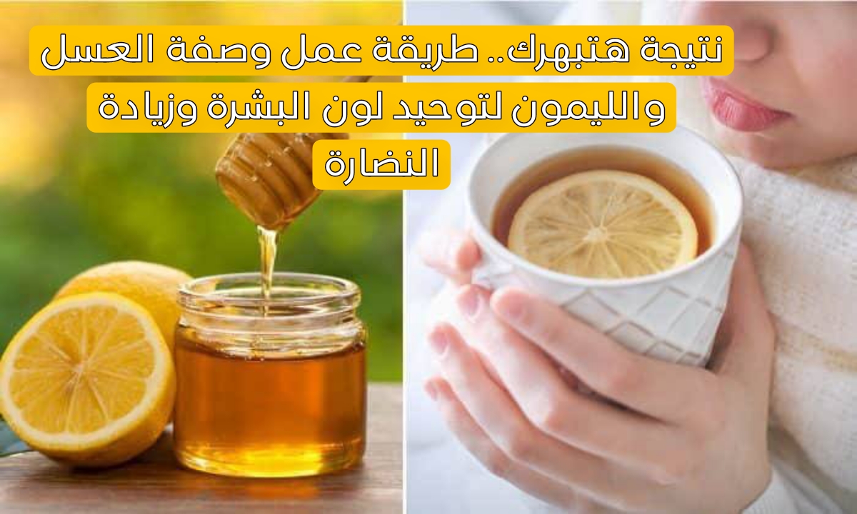 نتيجة هتبهرك.. طريقة عمل وصفة العسل والليمون لتوحيد لون البشرة وزيادة النضارة 5 نتيجة هتبهرك.. طريقة عمل وصفة العسل والليمون لتوحيد لون البشرة وزيادة النضارة