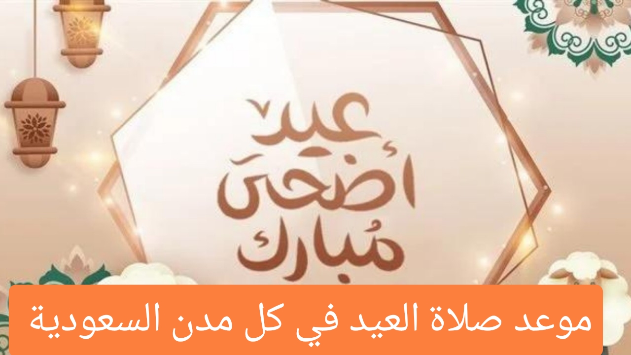 موعد صلاة عيد الأضحى 2024 في المملكة السعودية بالرياض وجدة والطائف وباقي المدن 2 موعد صلاة عيد الأضحى 2024 في المملكة السعودية بالرياض وجدة والطائف وباقي المدن