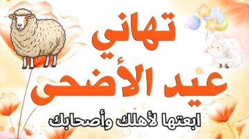 أعاده الله عليكم بالخير والبركات.. أجمل رسائل تهنئة عيد الأضحى المبارك 2024 ابعتها لأصحابك وقرايبك
