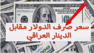 “ارتفاع جديد” كم سجل سعر 100 دولار في العراق اليوم في البنك المركزي والبورصات الرئيسية